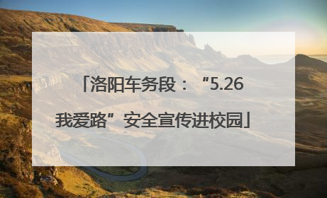 洛阳车务段：“5.26我爱路”安全宣传进校园